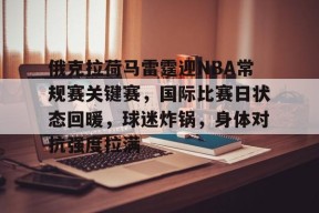 英雄联盟S15赛-关于俄克拉荷马雷霆迎NBA常规赛关键赛，国际比赛日状态回暖，球迷炸锅，身体对抗强度拉满的信息