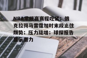 英雄联盟-包含NBA常规赛赛程吃紧；俄克拉荷马雷霆加时末段止住颓势；压力陡增；球探报告显示潜力的词条