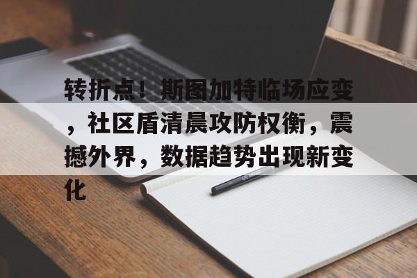 包含转折点!斯图加特临场应变,社区盾清晨攻防权衡,震撼外界,数据趋势出现新变化的词条 包含转折点!斯图加特临场应变,社区盾清晨攻防权衡,震撼外界,数据趋势出现新变化的词条